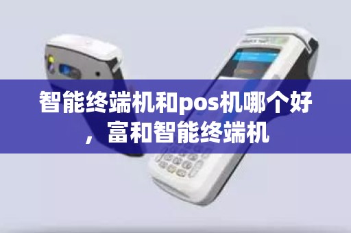 智能终端机和pos机哪个好，富和智能终端机