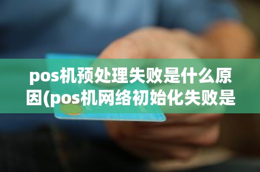 pos机预处理失败是什么原因(pos机网络初始化失败是什么意思)