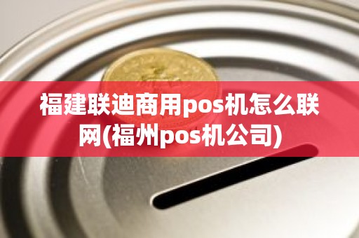 福建联迪商用pos机怎么联网(福州pos机公司)
