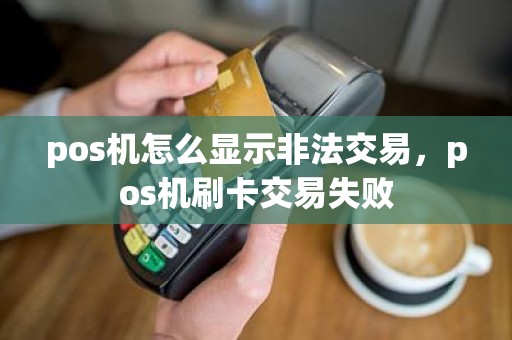 pos机怎么显示非法交易，pos机刷卡交易失败