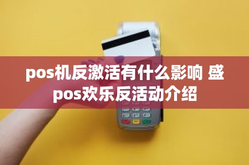 pos机反激活有什么影响 盛pos欢乐反活动介绍