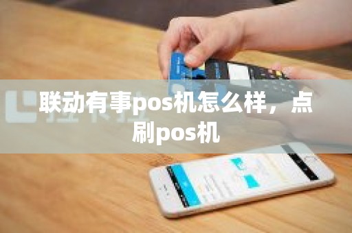 联动有事pos机怎么样，点刷pos机