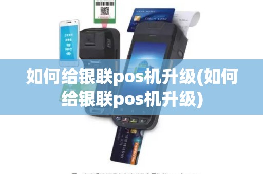如何给银联pos机升级(如何给银联pos机升级)
