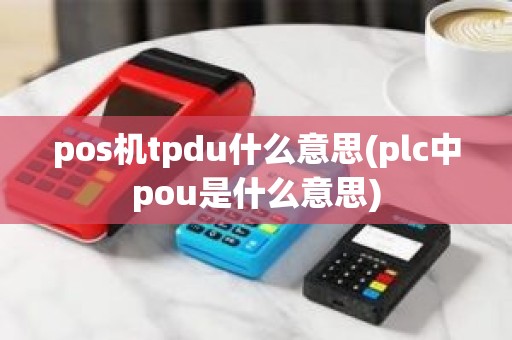 pos机tpdu什么意思(plc中pou是什么意思)