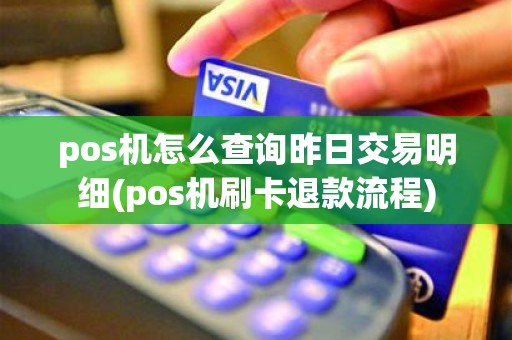 pos机怎么查询昨日交易明细(pos机刷卡退款流程)