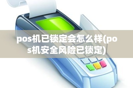 pos机已锁定会怎么样(pos机安全风险已锁定)