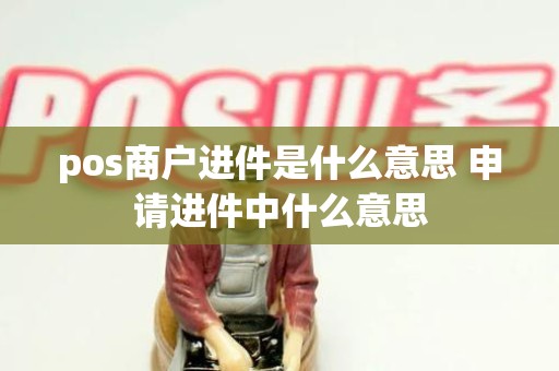 pos商户进件是什么意思 申请进件中什么意思