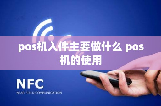 pos机入件主要做什么 pos机的使用