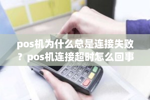 pos机为什么总是连接失败？pos机连接超时怎么回事