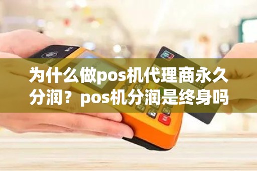 为什么做pos机代理商永久分润？pos机分润是终身吗