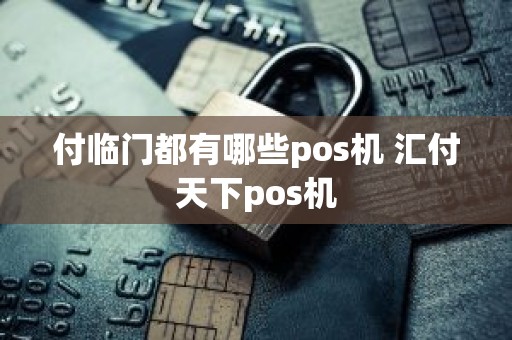付临门都有哪些pos机 汇付天下pos机