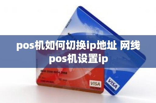 pos机如何切换ip地址 网线pos机设置ip