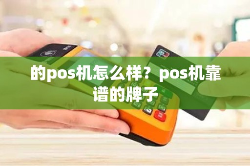 的pos机怎么样？pos机靠谱的牌子