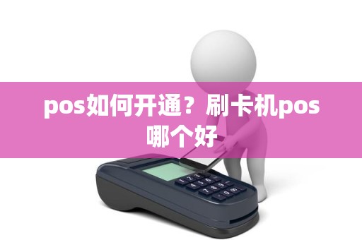 pos如何开通？刷卡机pos哪个好