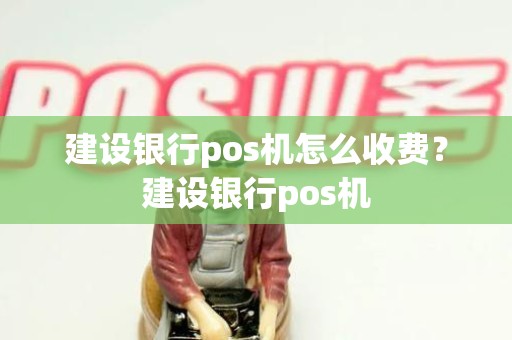 建设银行pos机怎么收费？建设银行pos机