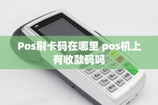 Pos刷卡码在哪里 pos机上有收款码吗