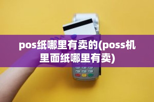 pos纸哪里有卖的(poss机里面纸哪里有卖)