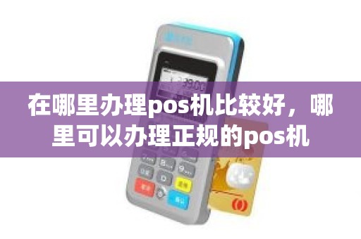 在哪里办理pos机比较好，哪里可以办理正规的pos机