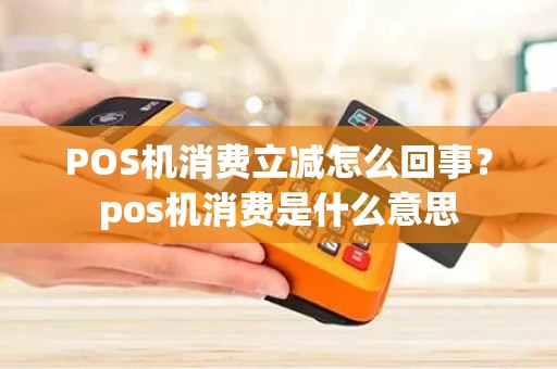 POS机消费立减怎么回事？pos机消费是什么意思