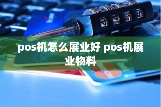 pos机怎么展业好 pos机展业物料