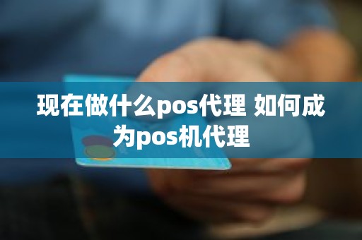 现在做什么pos代理 如何成为pos机代理