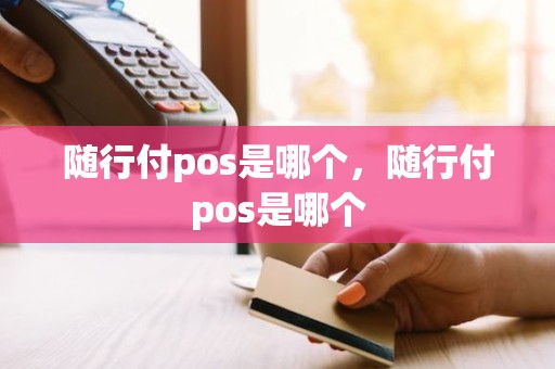 随行付pos是哪个，随行付pos是哪个