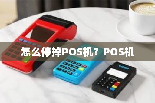 怎么停掉POS机？POS机
