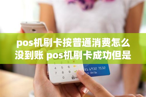 pos机刷卡按普通消费怎么没到账 pos机刷卡成功但是钱没到账