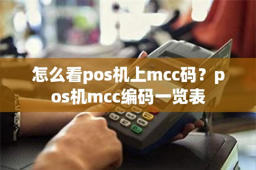 怎么看pos机上mcc码？pos机mcc编码一览表