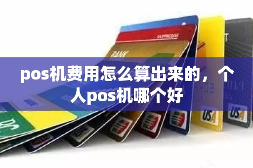 pos机费用怎么算出来的，个人pos机哪个好