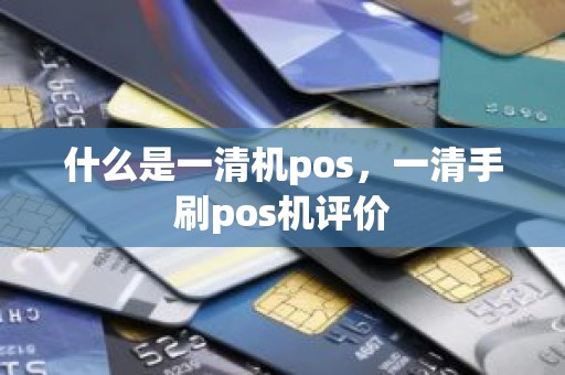 什么是一清机pos，一清手刷pos机评价