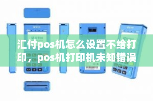 汇付pos机怎么设置不给打印，pos机打印机未知错误,结算失败