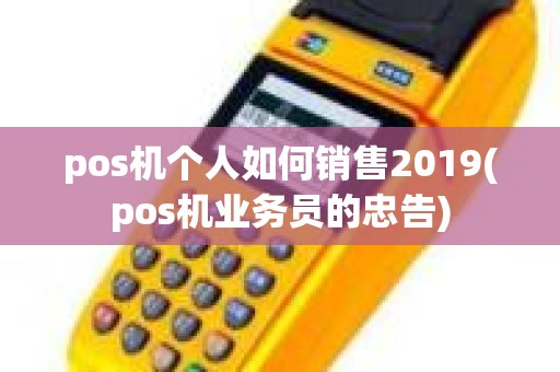 pos机个人如何销售2019(pos机业务员的忠告)