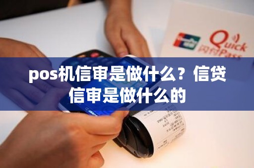 pos机信审是做什么？信贷信审是做什么的