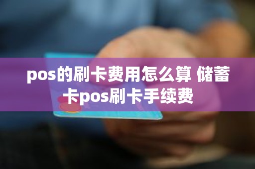 pos的刷卡费用怎么算 储蓄卡pos刷卡手续费