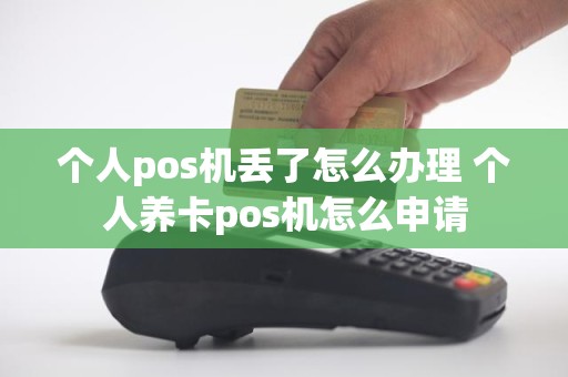 个人pos机丢了怎么办理 个人养卡pos机怎么申请