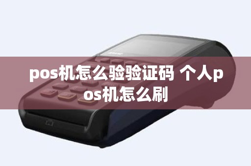 pos机怎么验验证码 个人pos机怎么刷