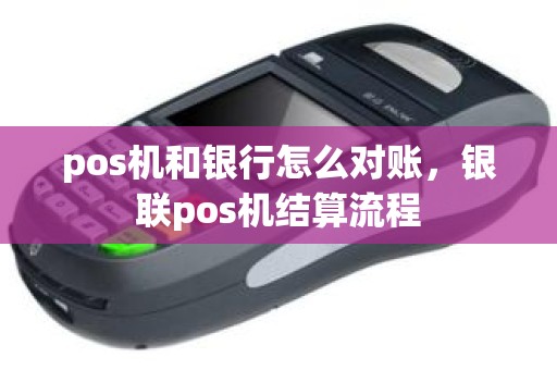 pos机和银行怎么对账，银联pos机结算流程
