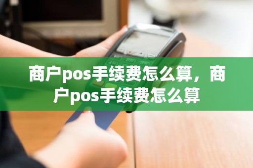 商户pos手续费怎么算，商户pos手续费怎么算