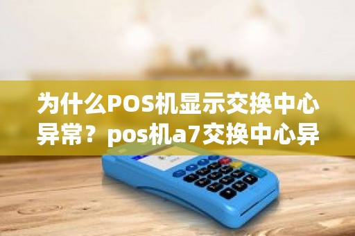 为什么POS机显示交换中心异常？pos机a7交换中心异常
