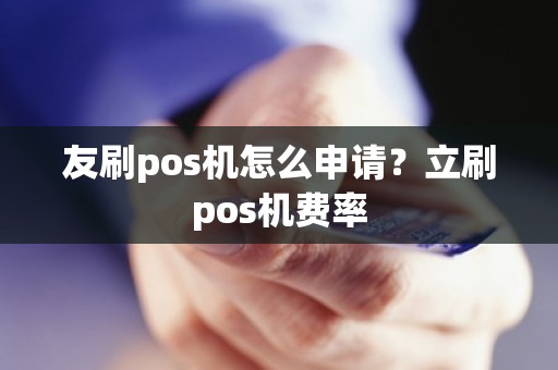 友刷pos机怎么申请？立刷pos机费率