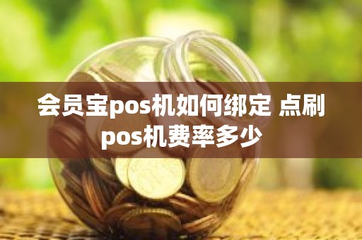 会员宝pos机如何绑定 点刷pos机费率多少