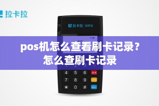 pos机怎么查看刷卡记录？怎么查刷卡记录