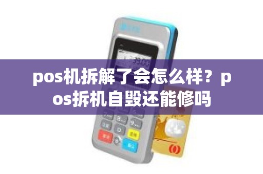 pos机拆解了会怎么样？pos拆机自毁还能修吗