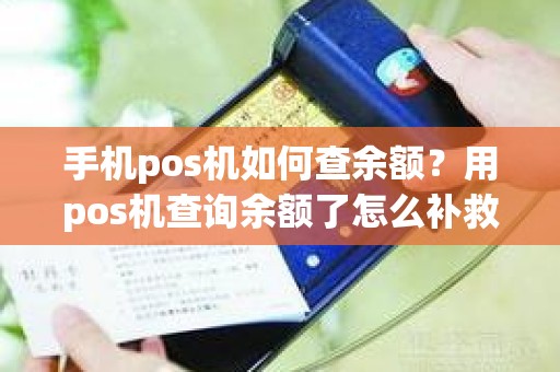 手机pos机如何查余额？用pos机查询余额了怎么补救