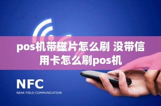 pos机带磁片怎么刷 没带信用卡怎么刷pos机