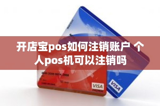 开店宝pos如何注销账户 个人pos机可以注销吗
