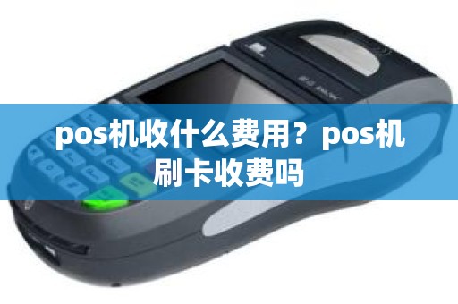 pos机收什么费用？pos机刷卡收费吗
