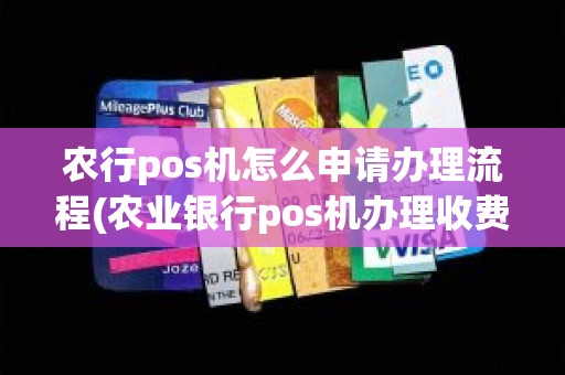 农行pos机怎么申请办理流程(农业银行pos机办理收费吗)