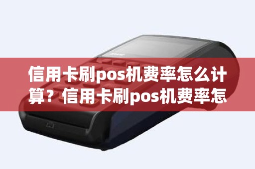 信用卡刷pos机费率怎么计算？信用卡刷pos机费率怎么计算